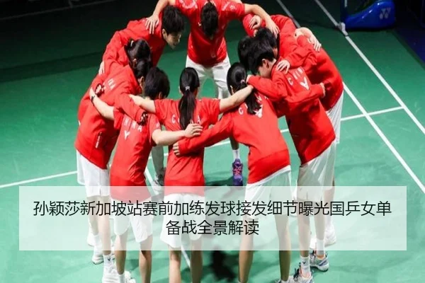 孙颖莎新加坡站赛前加练发球接发细节曝光国乒女单备战全景解读